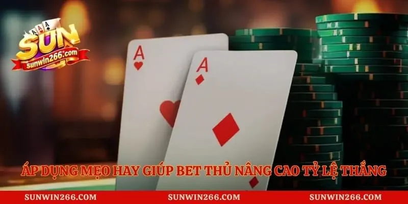 Áp dụng mẹo hay giúp bet thủ nâng cao tỷ lệ chiến thắng