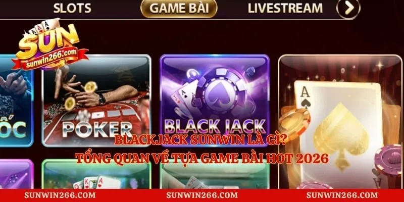 Blackjack Sunwin Là Gì? Tổng Quan Về Tựa Game Bài Hot 2026
