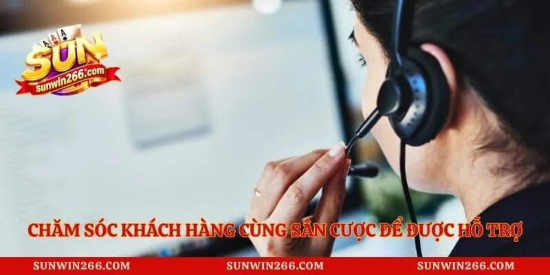 Chăm sóc khách hàng cùng sân cược để được hỗ trợ đầy đủ