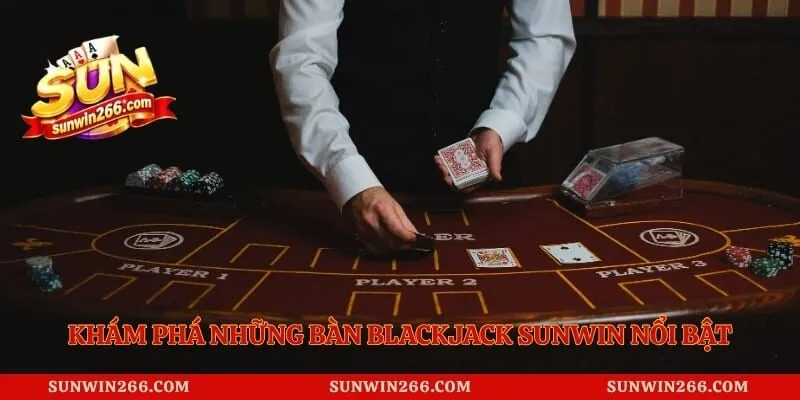 Khám phá những bàn blackjack Sunwin nổi bật tại hệ thống