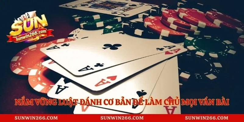 Nắm vững luật đánh cơ bản để làm chủ mọi ván bài