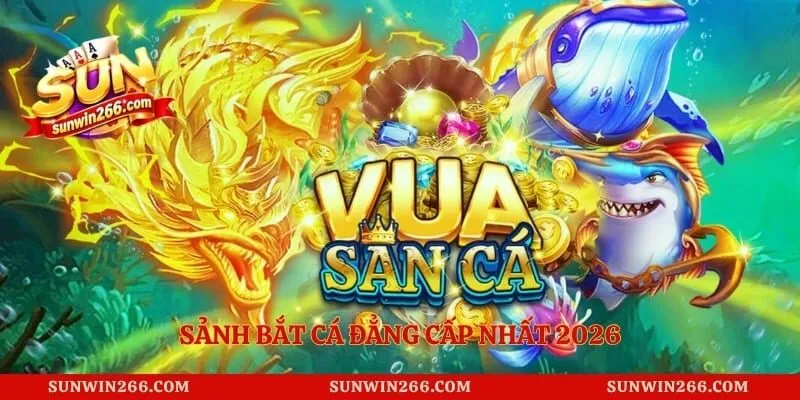 Sảnh bắt cá đẳng cấp nhất 2026