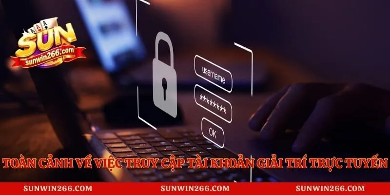 Toàn cảnh về việc truy cập tài khoản giải trí trực tuyến