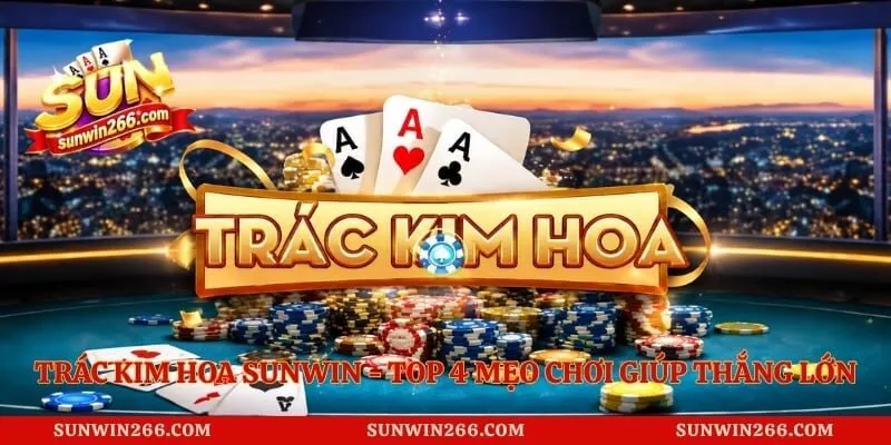 Trác Kim Hoa Sunwin - Top 4 Mẹo Chơi Giúp Thắng Lớn 3 Trác Kim Hoa Sunwin - Top 4 Mẹo Chơi Giúp Thắng Lớn